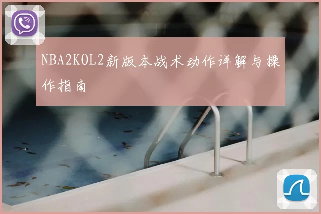 NBA2KOL2新版本战术动作详解与操作指南