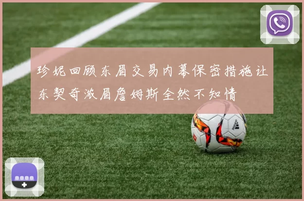 珍妮回顾东眉交易内幕保密措施让东契奇浓眉詹姆斯全然不知情