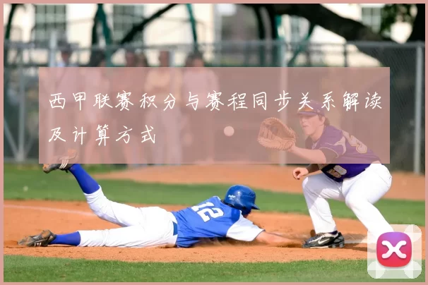 西甲联赛积分与赛程同步关系解读及计算方式