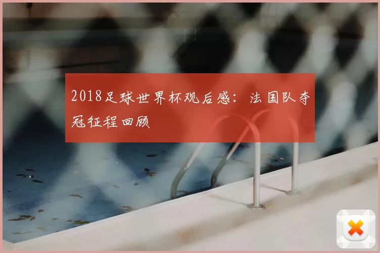 2018足球世界杯观后感：法国队夺冠征程回顾