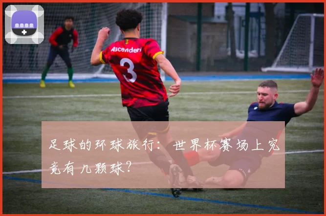足球的环球旅行：世界杯赛场上究竟有几颗球？