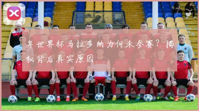 年世界杯马拉多纳为何未参赛?揭秘背后真实原因
