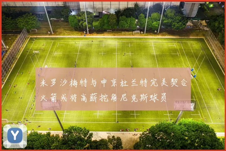 米罗沙梅特与申京杜兰特完美契合火箭或将高薪挖角尼克斯球员