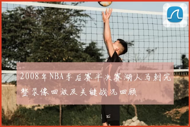 2008年NBA季后赛半决赛湖人马刺完整录像回放及关键战况回顾