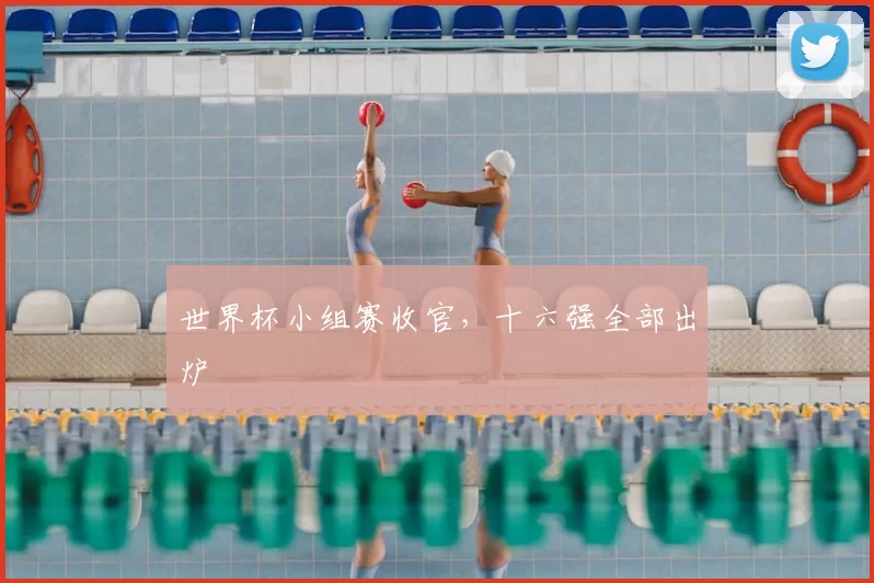 世界杯小组赛收官，十六强全部出炉