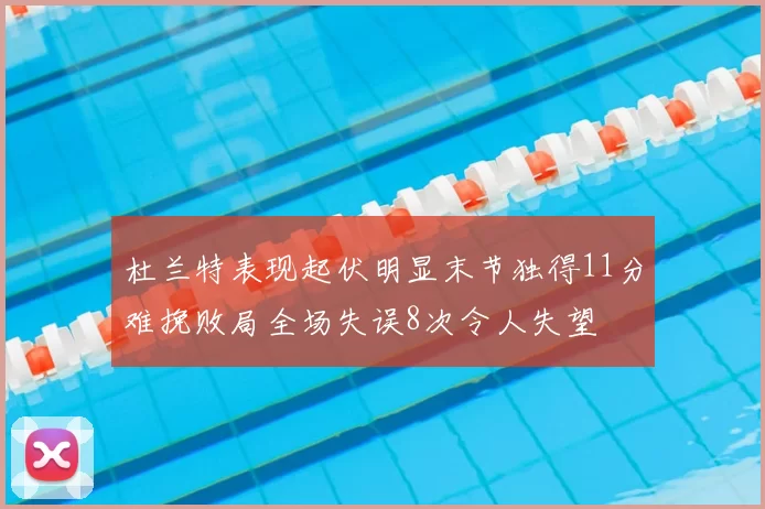 杜兰特表现起伏明显末节独得11分难挽败局全场失误8次令人失望