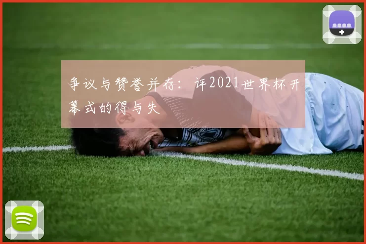 争议与赞誉并存:评2021世界杯开幕式的得与失