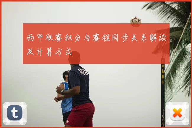 西甲联赛积分与赛程同步关系解读及计算方式