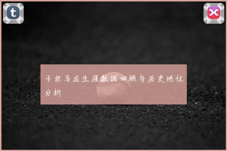 卡尔马龙生涯数据回顾与历史地位分析