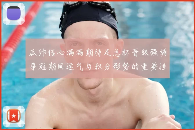 瓜帅信心满满期待足总杯晋级强调争冠期间运气与积分形势的重要性