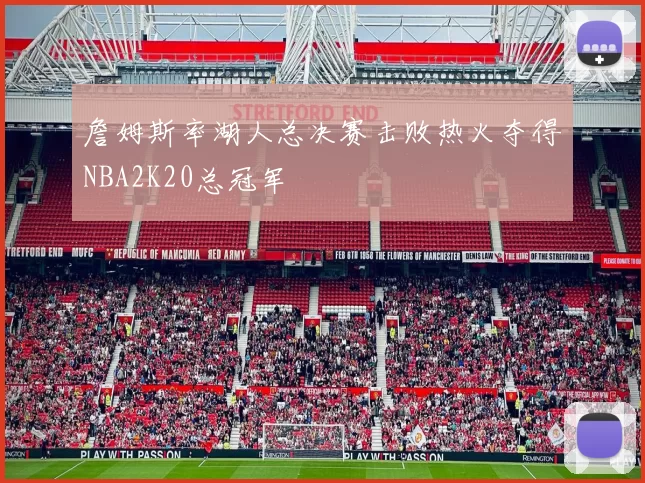 詹姆斯率湖人总决赛击败热火夺得NBA2K20总冠军