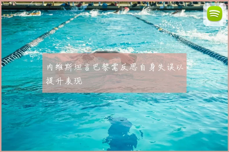 内维斯坦言巴黎需反思自身失误以提升表现