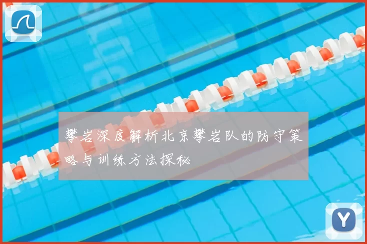 攀岩深度解析北京攀岩队的防守策略与训练方法探秘