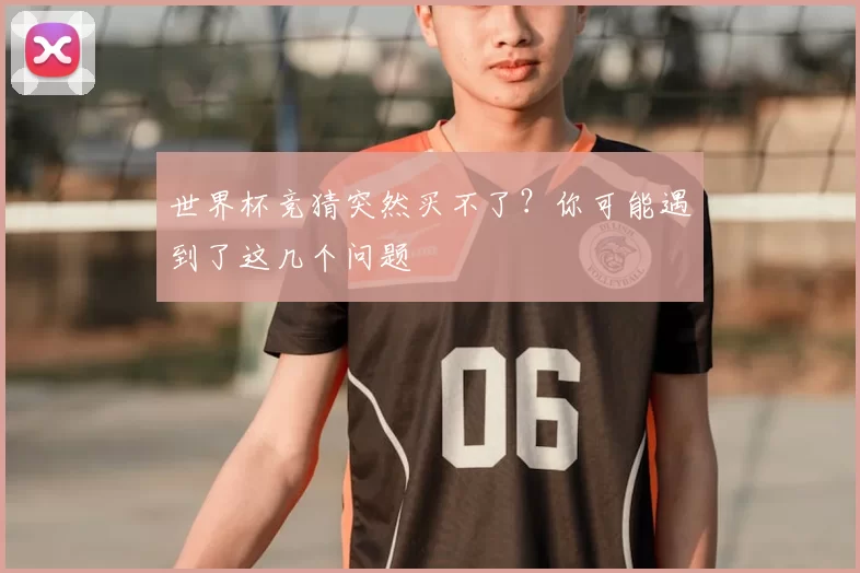 世界杯竞猜突然买不了?你可能遇到了这几个问题