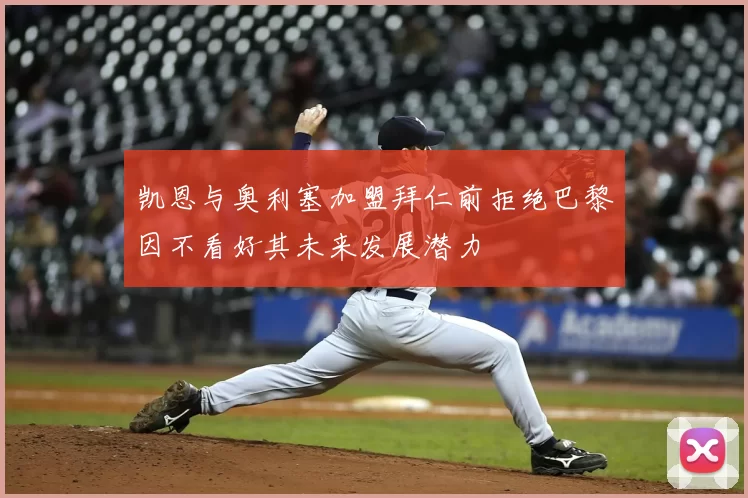凯恩与奥利塞加盟拜仁前拒绝巴黎因不看好其未来发展潜力