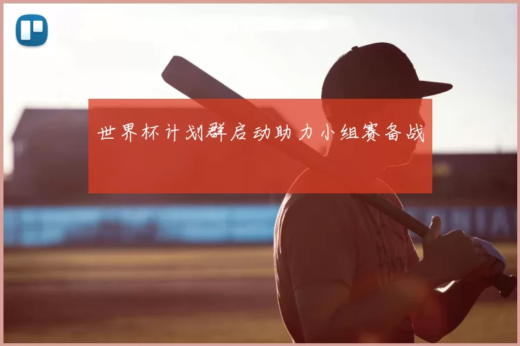 世界杯计划群启动助力小组赛备战