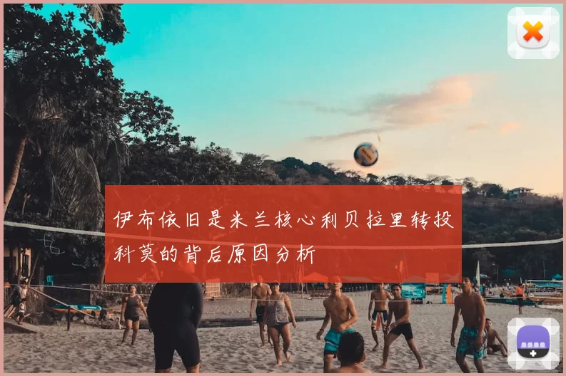 伊布依旧是米兰核心利贝拉里转投科莫的背后原因分析