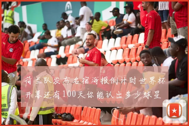 荷兰队发布名宿海报倒计时世界杯开幕还有100天你能认出多少球星