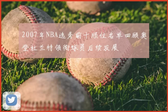2007年NBA选秀前十顺位名单回顾奥登杜兰特领衔球员后续发展