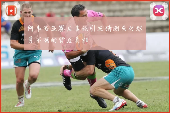 阿韦洛亚赛后言论引发猜测或对球员不满的背后真相