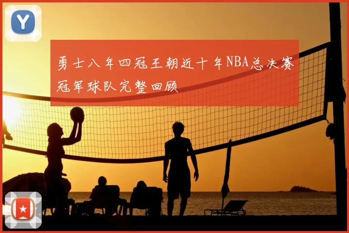 勇士八年四冠王朝近十年NBA总决赛冠军球队完整回顾