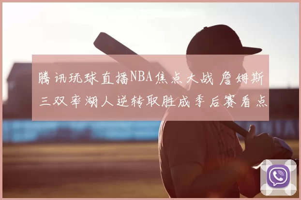 腾讯玩球直播NBA焦点大战 詹姆斯三双率湖人逆转取胜成季后赛看点