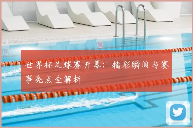 世界杯足球赛开幕:精彩瞬间与赛事亮点全解析