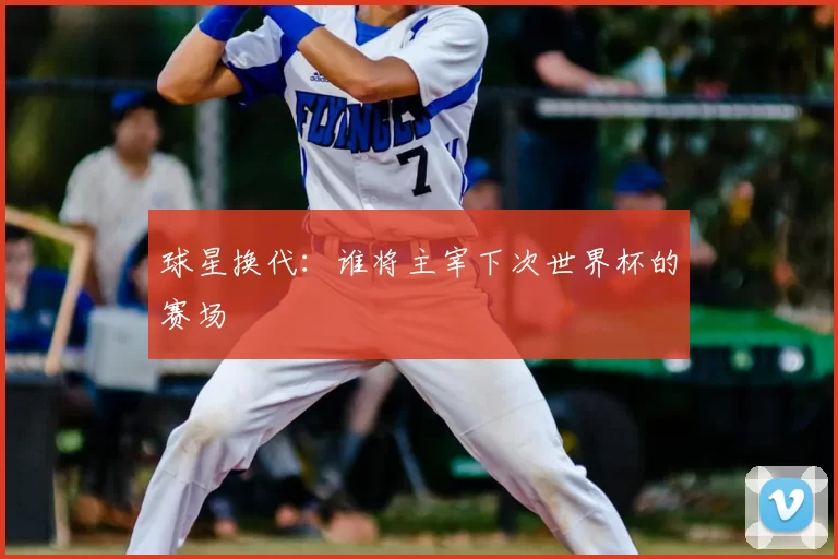 球星换代：谁将主宰下次世界杯的赛场