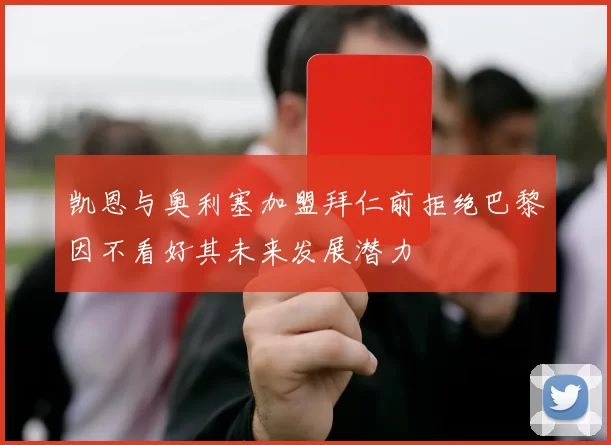 凯恩与奥利塞加盟拜仁前拒绝巴黎因不看好其未来发展潜力