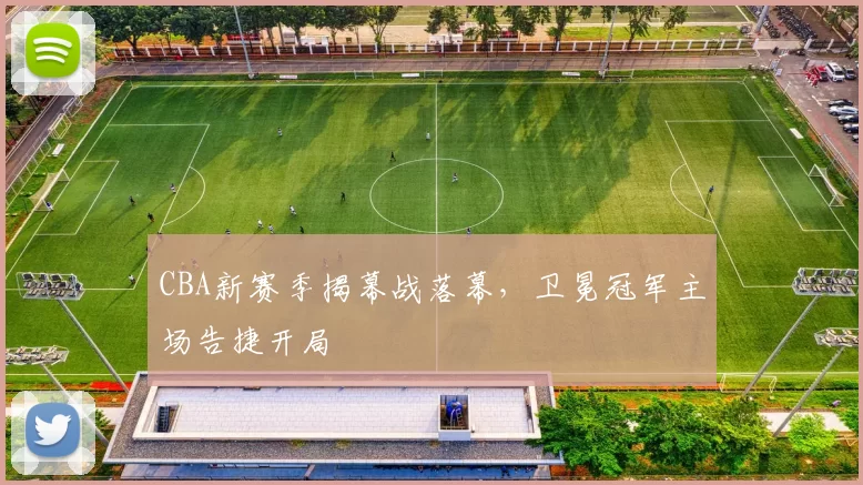 CBA新赛季揭幕战落幕，卫冕冠军主场告捷开局