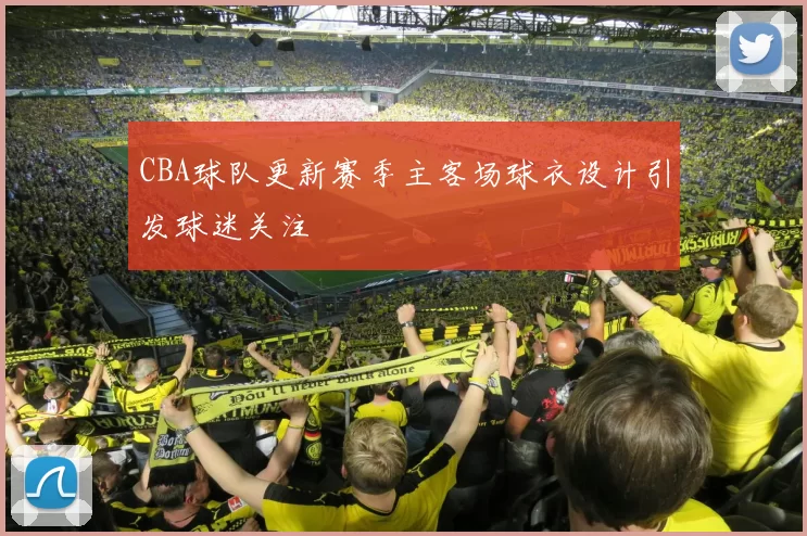 CBA球队更新赛季主客场球衣设计引发球迷关注