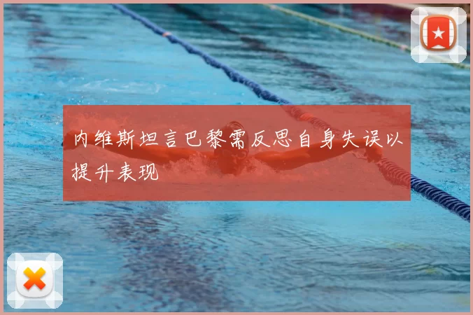 内维斯坦言巴黎需反思自身失误以提升表现