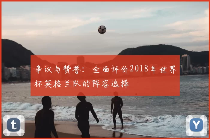 争议与赞誉：全面评价2018年世界杯英格兰队的阵容选择