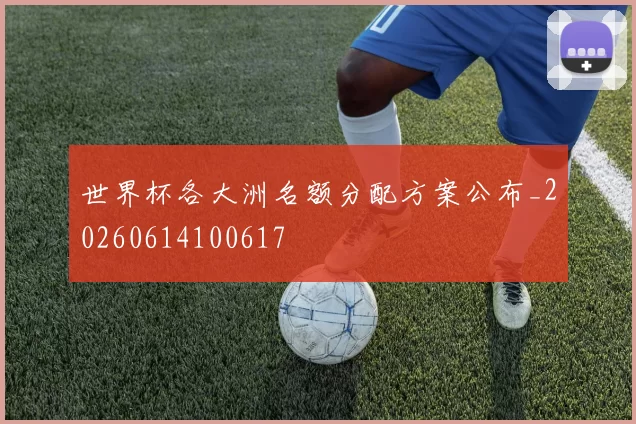 世界杯各大洲名额分配方案公布_20260614100617