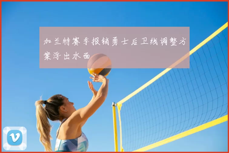 加兰特赛季报销勇士后卫线调整方案浮出水面
