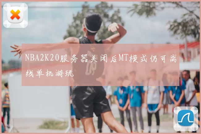 NBA2K20服务器关闭后MT模式仍可离线单机游玩