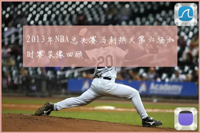 2013年NBA总决赛马刺热火第六场加时赛录像回顾