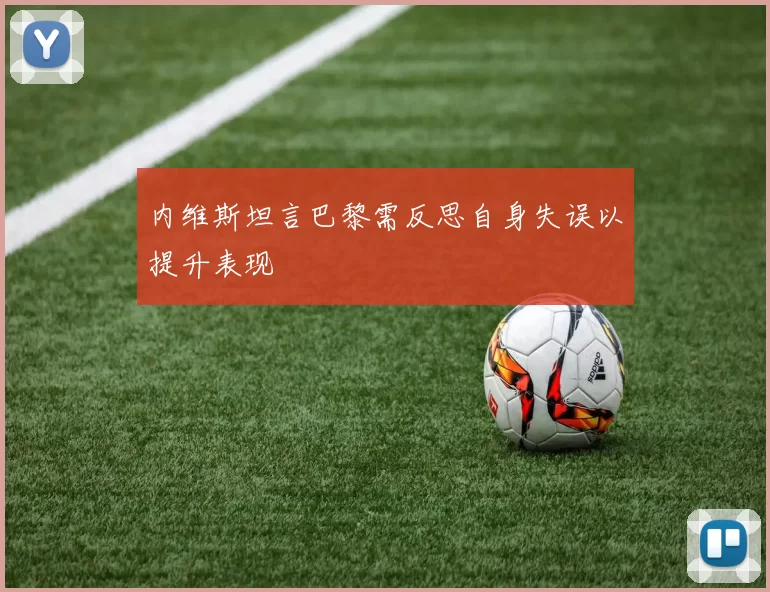 内维斯坦言巴黎需反思自身失误以提升表现