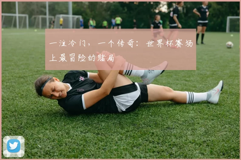 一注冷门，一个传奇：世界杯赛场上最冒险的赌局