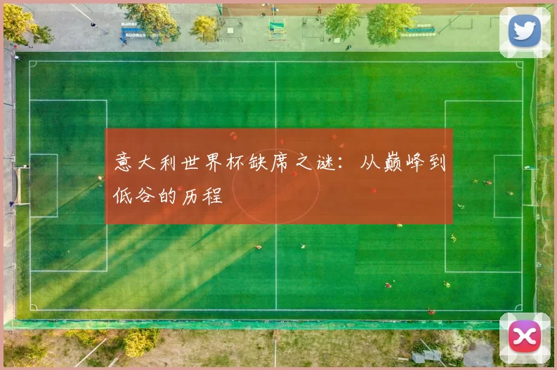 意大利世界杯缺席之谜:从巅峰到低谷的历程