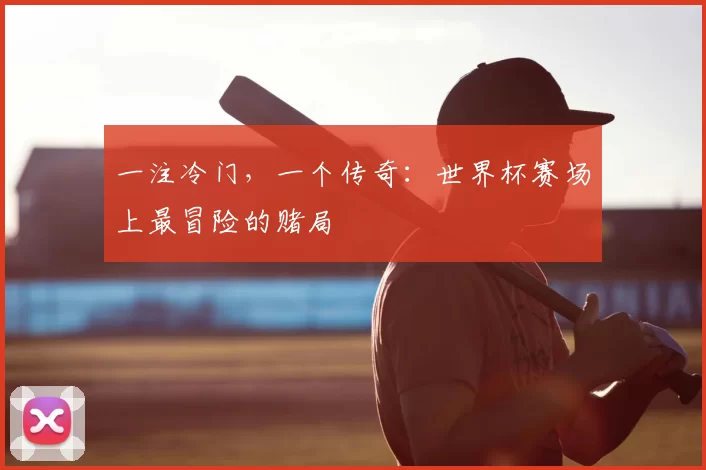 一注冷门，一个传奇：世界杯赛场上最冒险的赌局