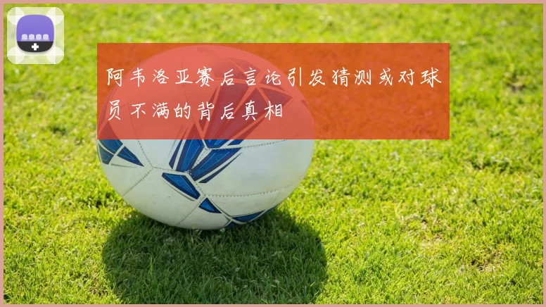阿韦洛亚赛后言论引发猜测或对球员不满的背后真相