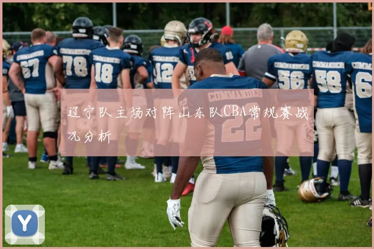 辽宁队主场对阵山东队CBA常规赛战况分析