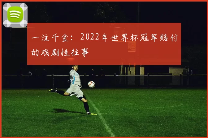 一注千金：2022年世界杯冠军赔付的戏剧性往事