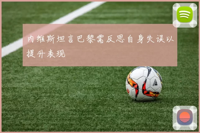内维斯坦言巴黎需反思自身失误以提升表现