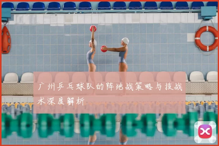 广州乒乓球队的阵地战策略与技战术深度解析