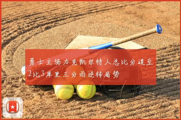 勇士主场力克凯尔特人总比分追至2比3库里三分雨逆转局势
