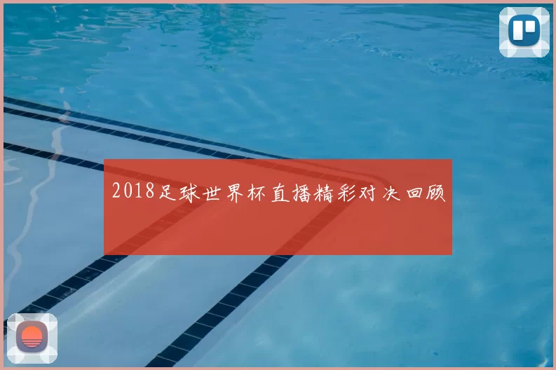 2018足球世界杯直播精彩对决回顾