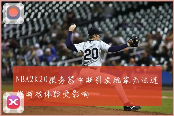 NBA2K20服务器中断引发玩家无法连线游戏体验受影响
