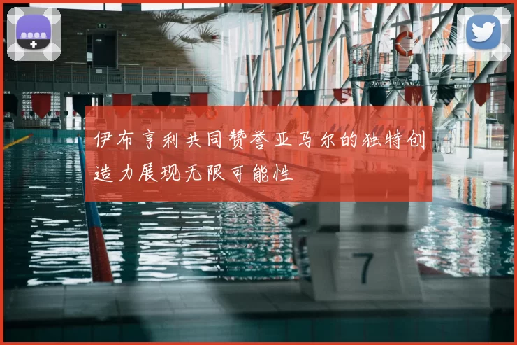 伊布亨利共同赞誉亚马尔的独特创造力展现无限可能性
